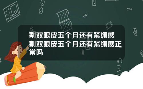 割双眼皮五个月还有紧绷感割双眼皮五个月还有紧绷感正常吗