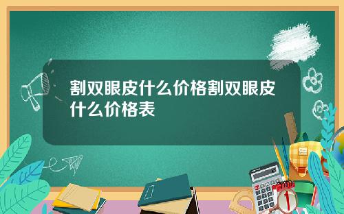 割双眼皮什么价格割双眼皮什么价格表