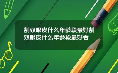 割双眼皮什么年龄段最好割双眼皮什么年龄段最好看