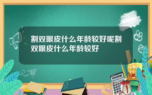 割双眼皮什么年龄较好呢割双眼皮什么年龄较好