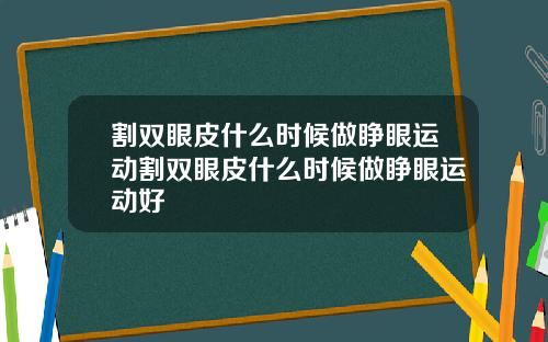 割双眼皮什么时候做睁眼运动割双眼皮什么时候做睁眼运动好