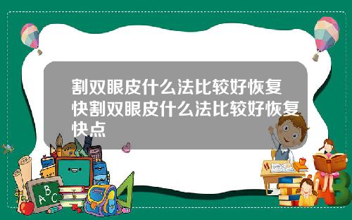 割双眼皮什么法比较好恢复快割双眼皮什么法比较好恢复快点