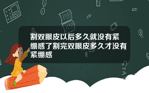 割双眼皮以后多久就没有紧绷感了割完双眼皮多久才没有紧绷感