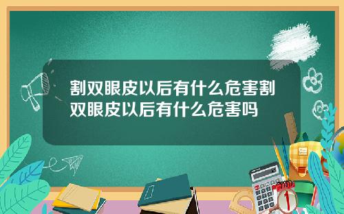 割双眼皮以后有什么危害割双眼皮以后有什么危害吗