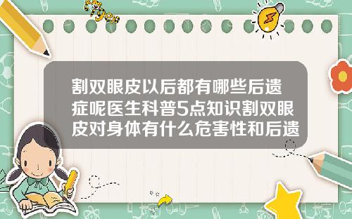 割双眼皮以后都有哪些后遗症呢医生科普5点知识割双眼皮对身体有什么危害性和后遗症