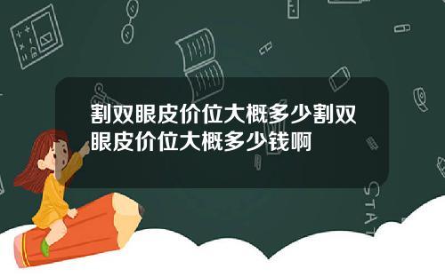 割双眼皮价位大概多少割双眼皮价位大概多少钱啊