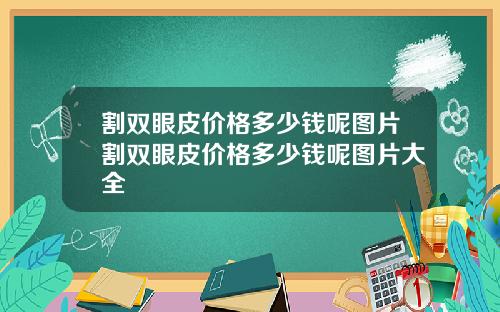 割双眼皮价格多少钱呢图片割双眼皮价格多少钱呢图片大全