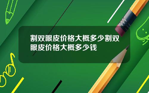 割双眼皮价格大概多少割双眼皮价格大概多少钱