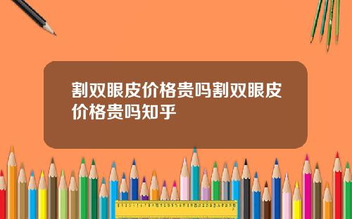 割双眼皮价格贵吗割双眼皮价格贵吗知乎