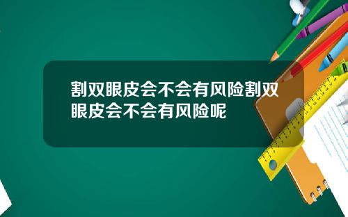 割双眼皮会不会有风险割双眼皮会不会有风险呢