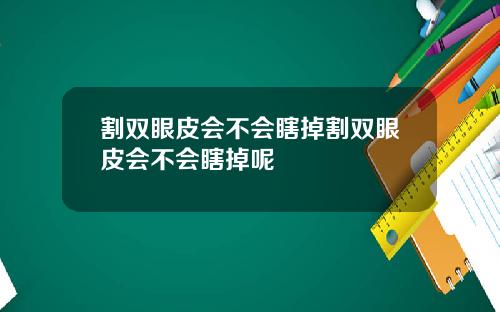 割双眼皮会不会瞎掉割双眼皮会不会瞎掉呢