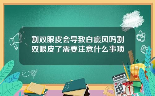 割双眼皮会导致白癜风吗割双眼皮了需要注意什么事项