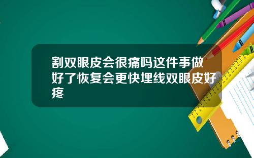 割双眼皮会很痛吗这件事做好了恢复会更快埋线双眼皮好疼