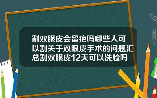 割双眼皮会留疤吗哪些人可以割关于双眼皮手术的问题汇总割双眼皮12天可以洗脸吗