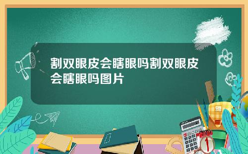 割双眼皮会瞎眼吗割双眼皮会瞎眼吗图片