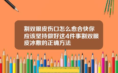 割双眼皮伤口怎么愈合快你应该坚持做好这4件事割双眼皮冰敷的正确方法