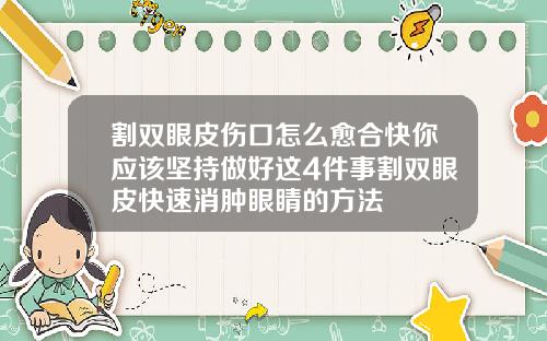 割双眼皮伤口怎么愈合快你应该坚持做好这4件事割双眼皮快速消肿眼睛的方法