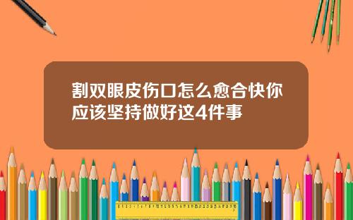 割双眼皮伤口怎么愈合快你应该坚持做好这4件事