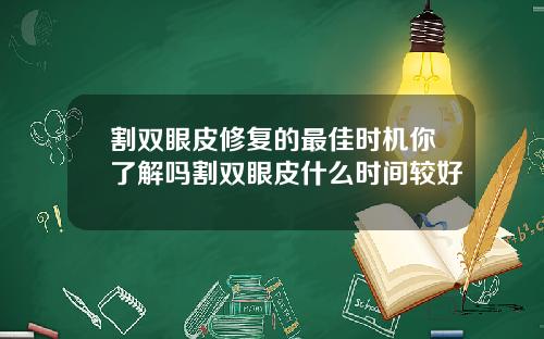 割双眼皮修复的最佳时机你了解吗割双眼皮什么时间较好