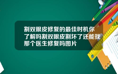 割双眼皮修复的最佳时机你了解吗割双眼皮割坏了还能找那个医生修复吗图片