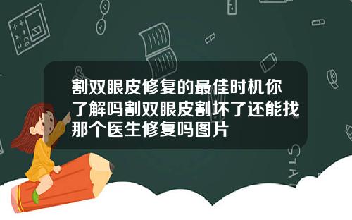 割双眼皮修复的最佳时机你了解吗割双眼皮割坏了还能找那个医生修复吗图片