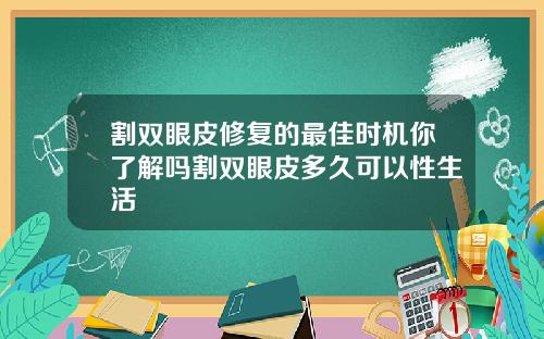 割双眼皮修复的最佳时机你了解吗割双眼皮多久可以性生活