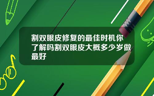 割双眼皮修复的最佳时机你了解吗割双眼皮大概多少岁做最好