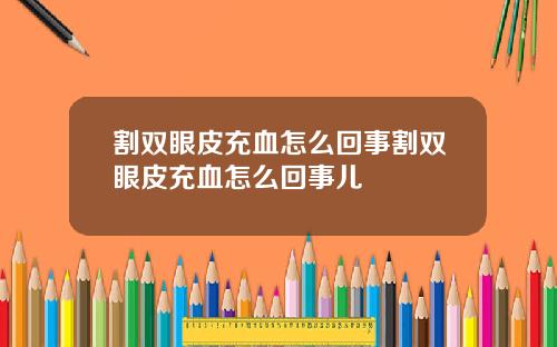 割双眼皮充血怎么回事割双眼皮充血怎么回事儿