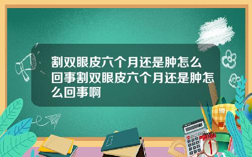 割双眼皮六个月还是肿怎么回事割双眼皮六个月还是肿怎么回事啊