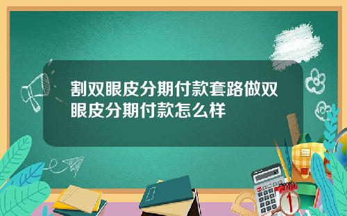 割双眼皮分期付款套路做双眼皮分期付款怎么样