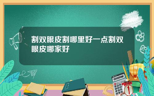 割双眼皮割哪里好一点割双眼皮哪家好