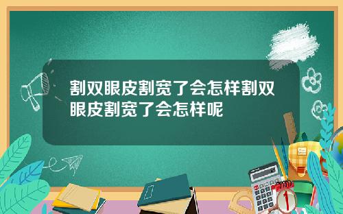 割双眼皮割宽了会怎样割双眼皮割宽了会怎样呢