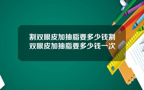 割双眼皮加抽脂要多少钱割双眼皮加抽脂要多少钱一次