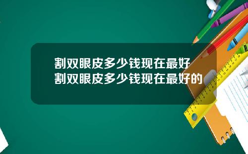 割双眼皮多少钱现在最好 割双眼皮多少钱现在最好的