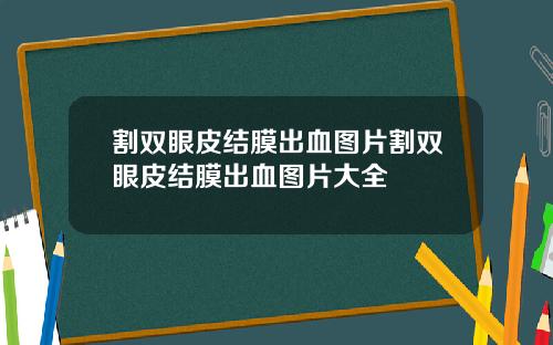 割双眼皮结膜出血图片割双眼皮结膜出血图片大全