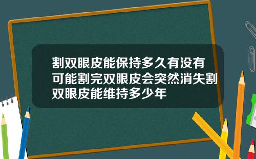 割双眼皮能保持多久有没有可能割完双眼皮会突然消失割双眼皮能维持多少年