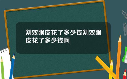 割双眼皮花了多少钱割双眼皮花了多少钱啊