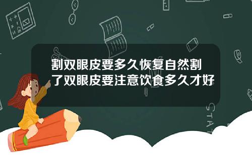 割双眼皮要多久恢复自然割了双眼皮要注意饮食多久才好