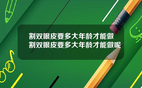 割双眼皮要多大年龄才能做割双眼皮要多大年龄才能做呢