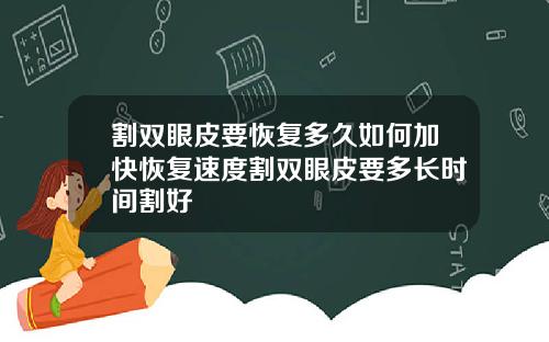 割双眼皮要恢复多久如何加快恢复速度割双眼皮要多长时间割好