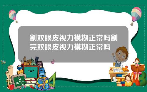 割双眼皮视力模糊正常吗割完双眼皮视力模糊正常吗