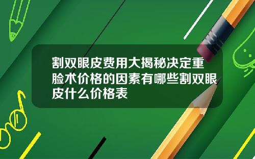 割双眼皮费用大揭秘决定重脸术价格的因素有哪些割双眼皮什么价格表