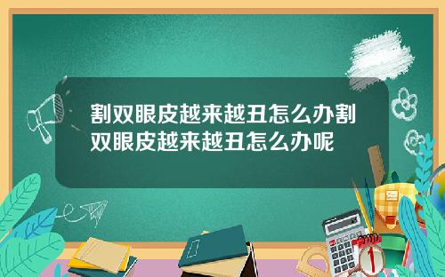 割双眼皮越来越丑怎么办割双眼皮越来越丑怎么办呢