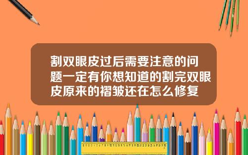 割双眼皮过后需要注意的问题一定有你想知道的割完双眼皮原来的褶皱还在怎么修复