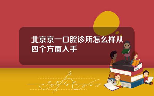 北京京一口腔诊所怎么样从四个方面入手