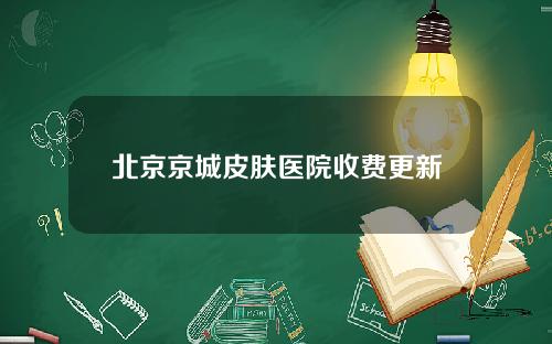 北京京城皮肤医院收费更新