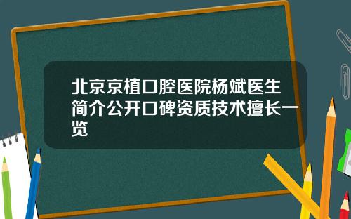 北京京植口腔医院杨斌医生简介公开口碑资质技术擅长一览