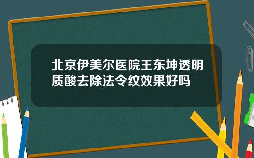 北京伊美尔医院王东坤透明质酸去除法令纹效果好吗