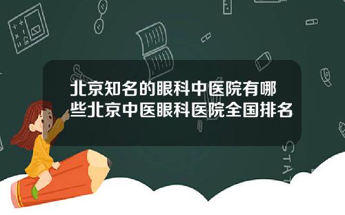 北京知名的眼科中医院有哪些北京中医眼科医院全国排名