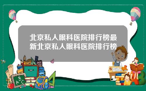 北京私人眼科医院排行榜最新北京私人眼科医院排行榜